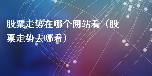 股票走势在哪个网站看（股票走势去哪看）_https://www.gzqbddp.com_技术分析_第1张