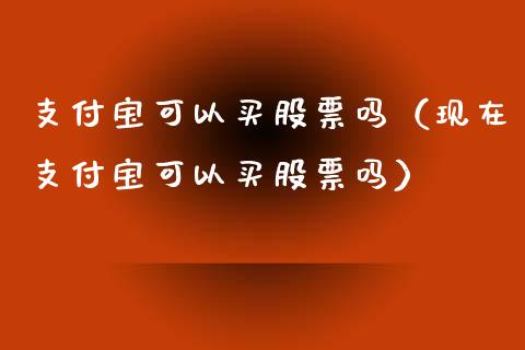 支付宝可以买股票吗（现在支付宝可以买股票吗）_https://www.gzqbddp.com_技术分析_第1张