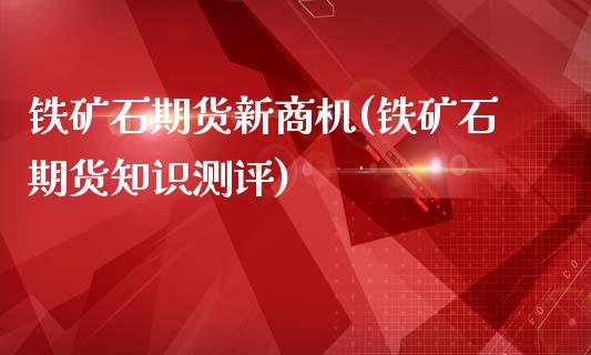 铁矿石期货新商机(铁矿石期货知识测评)_https://www.gzqbddp.com_财经资讯_第1张