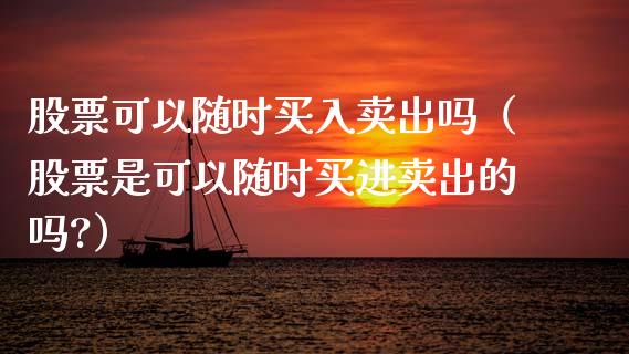 股票可以随时买入卖出吗（股票是可以随时买进卖出的吗?）_https://www.gzqbddp.com_股票知识_第1张
