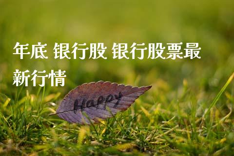 年底 银行股 银行股票最新行情_https://www.gzqbddp.com_炒股经验_第1张