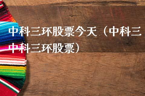 中科三环股票今天（中科三中科三环股票）_https://www.gzqbddp.com_选股技巧_第1张