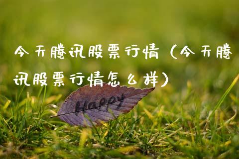 今天腾讯股票行情（今天腾讯股票行情怎么样）_https://www.gzqbddp.com_选股技巧_第1张