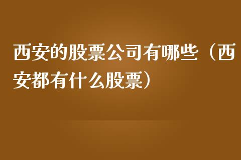 西安的股票公司有哪些（西安都有什么股票）_https://www.gzqbddp.com_炒股经验_第1张
