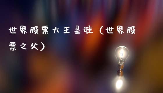 世界股票大王是谁（世界股票之父）_https://www.gzqbddp.com_选股技巧_第1张