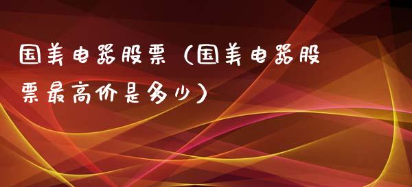 国美电器股票（国美电器股票最高价是多少）_https://www.gzqbddp.com_技术分析_第1张