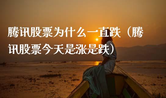 腾讯股票为什么一直跌（腾讯股票今天是涨是跌）_https://www.gzqbddp.com_炒股经验_第1张
