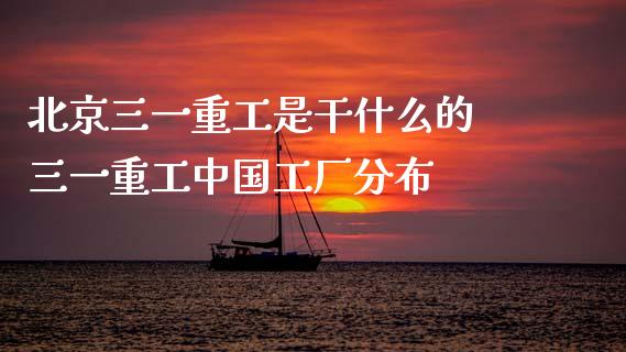 北京三一重工是干什么的 三一重工中国工厂分布_https://www.gzqbddp.com_股票知识_第1张