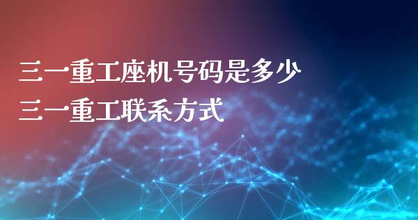三一重工座机号码是多少 三一重工****_https://www.gzqbddp.com_炒股经验_第1张