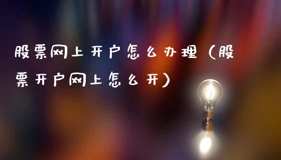 股票网上开户怎么办理（股票开户网上怎么开）_https://www.gzqbddp.com_技术分析_第1张