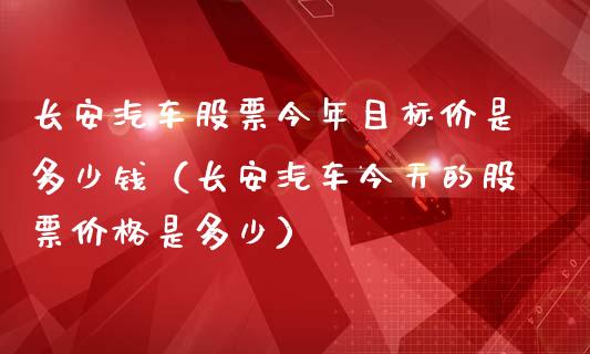 长安汽车股票今年目标价是多少钱（长安汽车今天的股票价格是多少）_https://www.gzqbddp.com_选股技巧_第1张