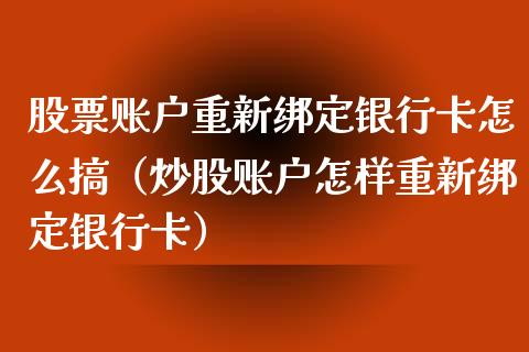 股票账户重新绑定***怎么搞（炒股账户怎样重新绑定***）_https://www.gzqbddp.com_股票知识_第1张