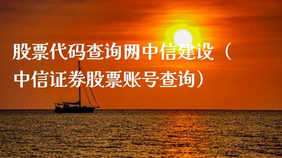 股票代码查询网中信建设（中信证券股票账号查询）_https://www.gzqbddp.com_炒股经验_第1张
