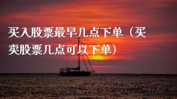 买入股票最早几点下单（买卖股票几点可以下单）_https://www.gzqbddp.com_技术分析_第1张