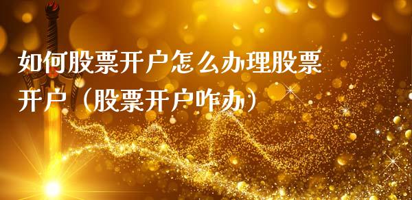 如何股票开户怎么办理股票开户（股票开户咋办）_https://www.gzqbddp.com_选股技巧_第1张