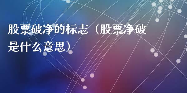 股票破净的标志（股票净破是什么意思）_https://www.gzqbddp.com_技术分析_第1张