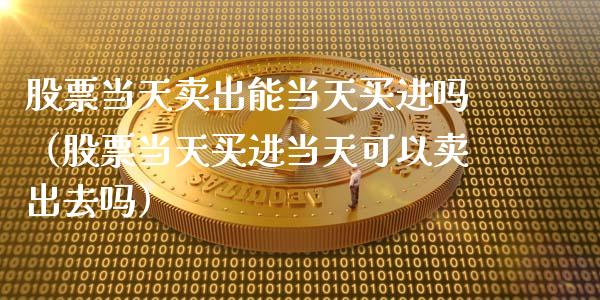 股票当天卖出能当天买进吗（股票当天买进当天可以卖出去吗）_https://www.gzqbddp.com_股票知识_第1张