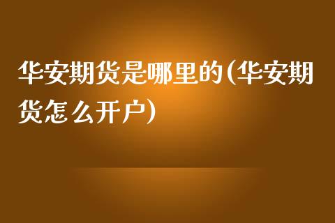 华安期货是哪里的(华安期货怎么开户)_https://www.gzqbddp.com_恒指期货_第1张