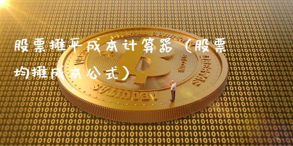 股票摊平成本计算器（股票均摊成本公式）_https://www.gzqbddp.com_炒股经验_第1张