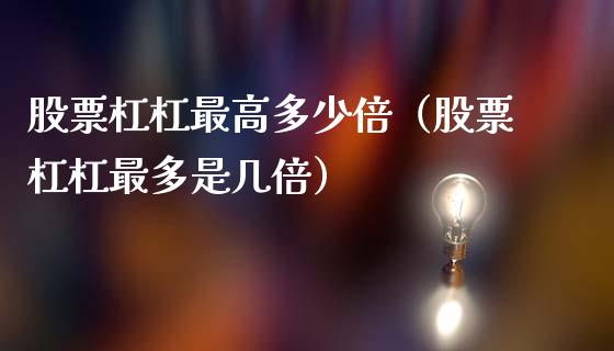 股票杠杠最高多少倍（股票杠杠最多是几倍）_https://www.gzqbddp.com_技术分析_第1张