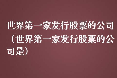 世界第一家发行股票的公司（世界第一家发行股票的公司是）_https://www.gzqbddp.com_选股技巧_第1张