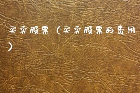 买卖股票（买卖股票的费用）_https://www.gzqbddp.com_技术分析_第1张
