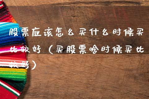 股票应该怎么买什么时候买比较好（买股票啥时候买比较好）_https://www.gzqbddp.com_选股技巧_第1张