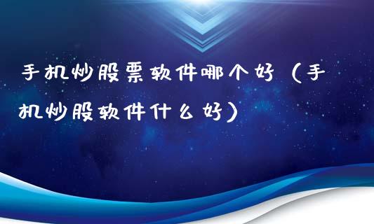 手机炒股票软件哪个好（手机炒股软件什么好）_https://www.gzqbddp.com_炒股经验_第1张