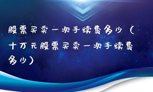 股票买卖一次手续费多少（十万元股票买卖一次手续费多少）_https://www.gzqbddp.com_股票知识_第1张