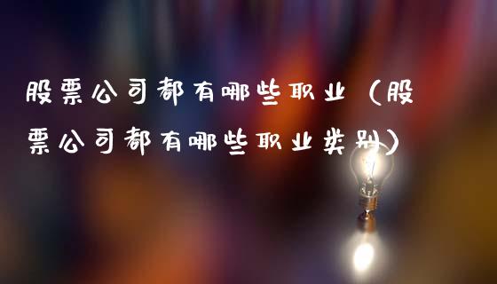 股票公司都有哪些职业（股票公司都有哪些职业类别）_https://www.gzqbddp.com_股票知识_第1张