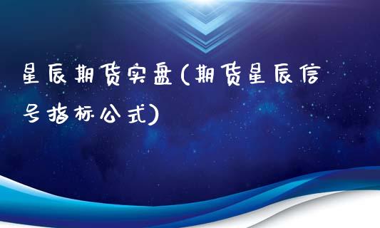 星辰期货实盘(期货星辰信号指标公式)_https://www.gzqbddp.com_财经资讯_第1张