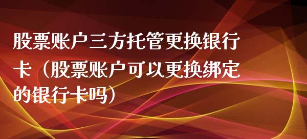 股票账户三方托管更换***（股票账户可以更换绑定的***吗）_https://www.gzqbddp.com_选股技巧_第1张