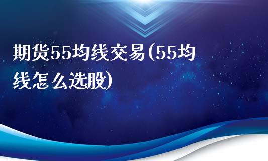 期货55均线交易(55均线怎么选股)_https://www.gzqbddp.com_恒指期货_第1张