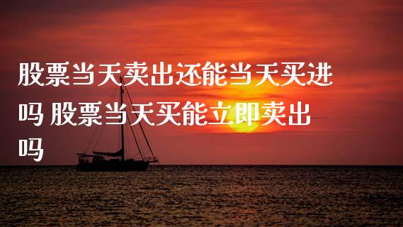 股票当天卖出还能当天买进吗 股票当天买能立即卖出吗_https://www.gzqbddp.com_选股技巧_第1张