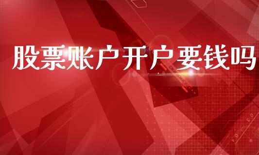 股票账户开户要钱吗_https://www.gzqbddp.com_技术分析_第1张