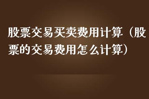 股票交易买卖费用计算（股票的交易费用怎么计算）_https://www.gzqbddp.com_选股技巧_第1张