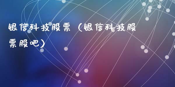 银信科技股票（银信科技股票股吧）_https://www.gzqbddp.com_财经资讯_第1张
