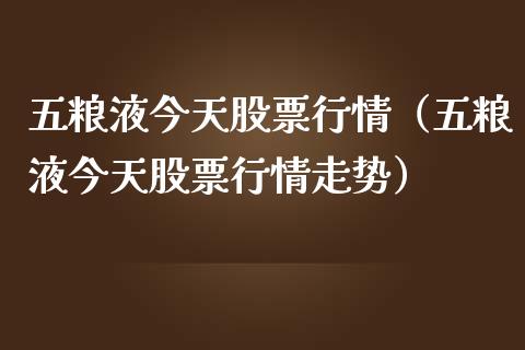 五粮液今天股票行情（五粮液今天股票行情走势）_https://www.gzqbddp.com_炒股经验_第1张