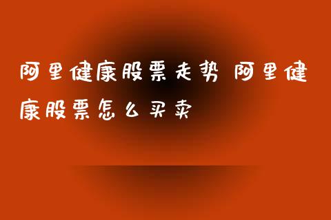 阿里健康股票走势 阿里健康股票怎么买卖_https://www.gzqbddp.com_技术分析_第1张