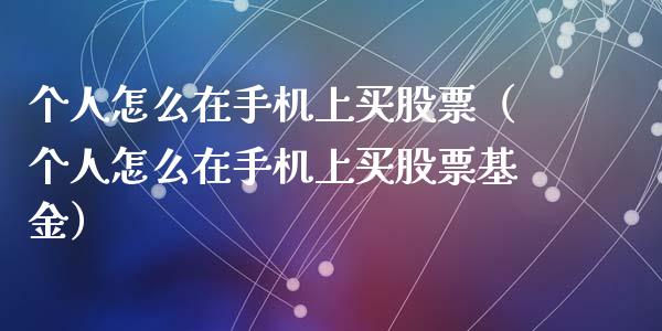 个人怎么在手机上买股票（个人怎么在手机上买股票基金）_https://www.gzqbddp.com_炒股经验_第1张
