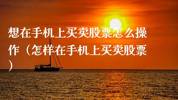 想在手机上买卖股票怎么操作（怎样在手机上买卖股票）_https://www.gzqbddp.com_炒股经验_第1张