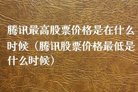 腾讯最高股票价格是在什么时候（腾讯股票价格最低是什么时候）_https://www.gzqbddp.com_技术分析_第1张