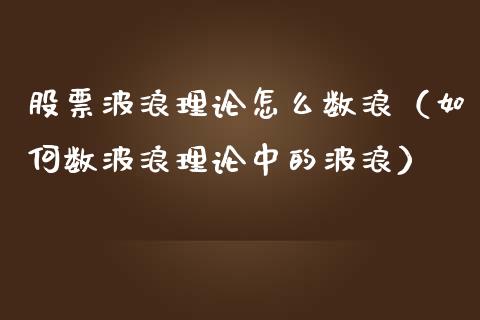 股票波浪理论怎么数浪（如何数波浪理论中的波浪）_https://www.gzqbddp.com_股票知识_第1张