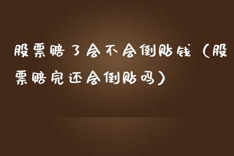 股票赔了会不会倒贴钱（股票赔完还会倒贴吗）_https://www.gzqbddp.com_选股技巧_第1张
