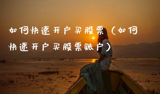 如何快速开户买股票（如何快速开户买股票账户）_https://www.gzqbddp.com_炒股经验_第1张