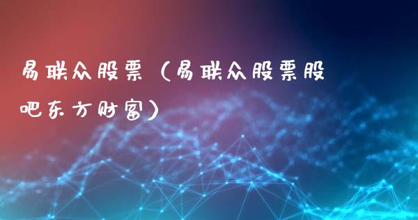 易联众股票（易联众股票股吧东方财富）_https://www.gzqbddp.com_财经资讯_第1张