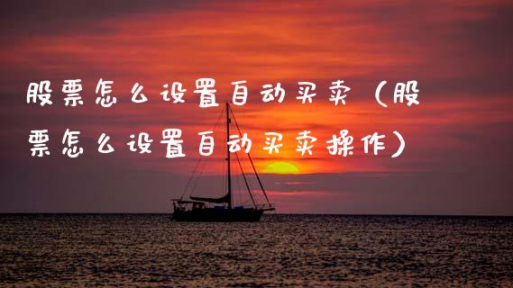 股票怎么设置自动买卖（股票怎么设置自动买卖操作）_https://www.gzqbddp.com_选股技巧_第1张