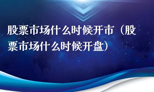 股票市场什么时候开市（股票市场什么时候**）_https://www.gzqbddp.com_选股技巧_第1张