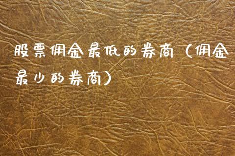 股票佣金最低的券商（佣金最少的券商）_https://www.gzqbddp.com_技术分析_第1张