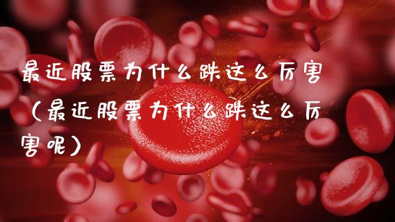 最近股票为什么跌这么厉害（最近股票为什么跌这么厉害呢）_https://www.gzqbddp.com_股票知识_第1张